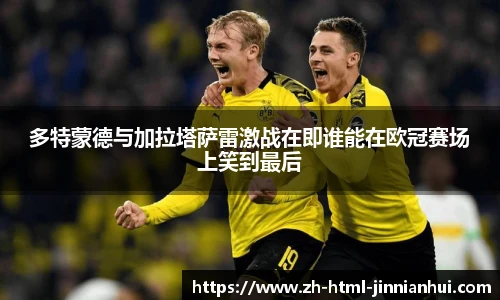 多特蒙德与加拉塔萨雷激战在即谁能在欧冠赛场上笑到最后