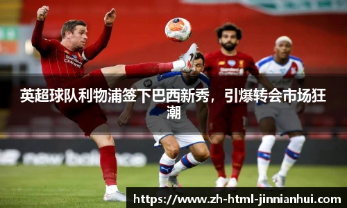英超球队利物浦签下巴西新秀，引爆转会市场狂潮