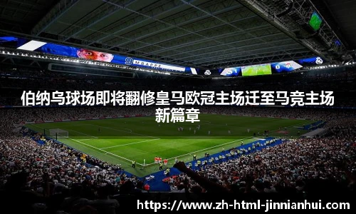 伯纳乌球场即将翻修皇马欧冠主场迁至马竞主场新篇章