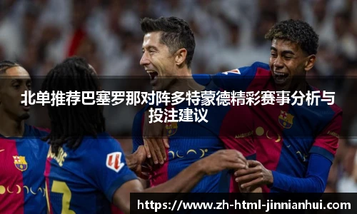 北单推荐巴塞罗那对阵多特蒙德精彩赛事分析与投注建议