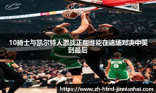 10骑士与凯尔特人激战正酣谁能在这场对决中笑到最后