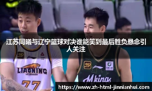江苏同曦与辽宁篮球对决谁能笑到最后胜负悬念引人关注