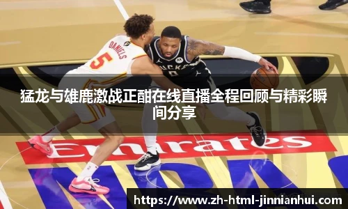 猛龙与雄鹿激战正酣在线直播全程回顾与精彩瞬间分享