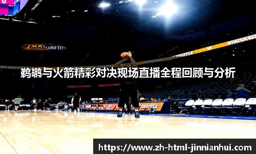 鹈鹕与火箭精彩对决现场直播全程回顾与分析