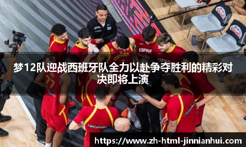 梦12队迎战西班牙队全力以赴争夺胜利的精彩对决即将上演