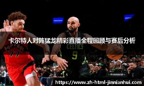 卡尔特人对阵猛龙精彩直播全程回顾与赛后分析