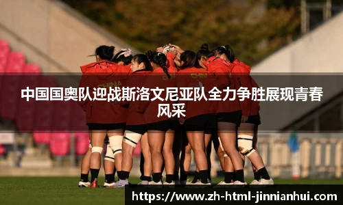 中国国奥队迎战斯洛文尼亚队全力争胜展现青春风采