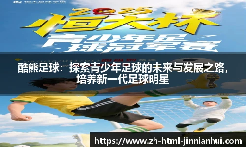 酷熊足球：探索青少年足球的未来与发展之路，培养新一代足球明星